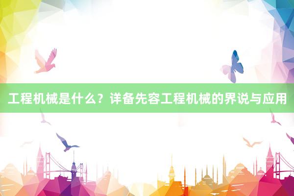 工程机械是什么？详备先容工程机械的界说与应用